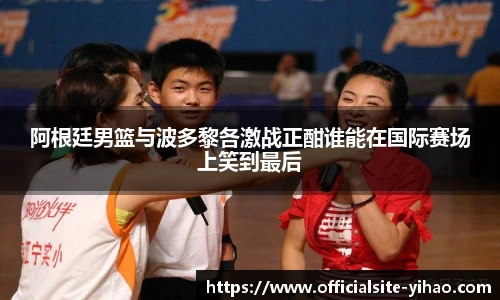 阿根廷男篮与波多黎各激战正酣谁能在国际赛场上笑到最后