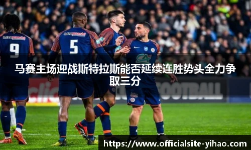 马赛主场迎战斯特拉斯能否延续连胜势头全力争取三分