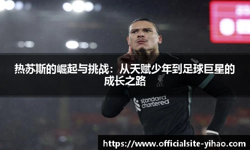 热苏斯的崛起与挑战：从天赋少年到足球巨星的成长之路