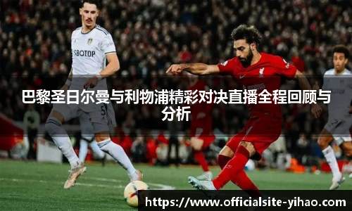 巴黎圣日尔曼与利物浦精彩对决直播全程回顾与分析