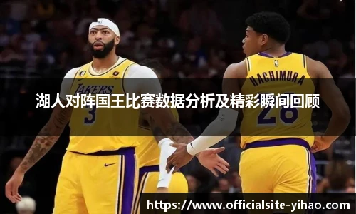 湖人对阵国王比赛数据分析及精彩瞬间回顾