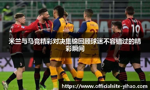 米兰与马竞精彩对决集锦回顾球迷不容错过的精彩瞬间