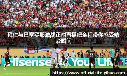 拜仁与巴塞罗那激战正酣直播吧全程带你感受精彩瞬间