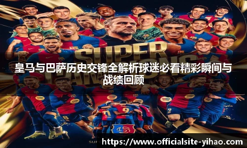 皇马与巴萨历史交锋全解析球迷必看精彩瞬间与战绩回顾