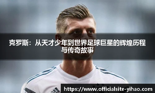 克罗斯：从天才少年到世界足球巨星的辉煌历程与传奇故事