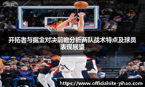开拓者与掘金对决前瞻分析两队战术特点及球员表现展望
