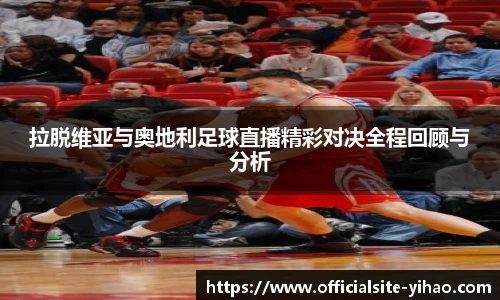 拉脱维亚与奥地利足球直播精彩对决全程回顾与分析