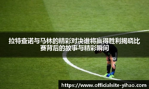 拉特查诺与马林的精彩对决谁将赢得胜利揭晓比赛背后的故事与精彩瞬间