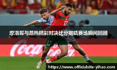 摩洛哥与昂热精彩对决比分揭晓赛场瞬间回顾