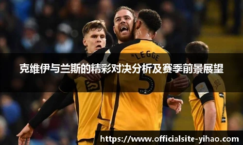 克维伊与兰斯的精彩对决分析及赛季前景展望