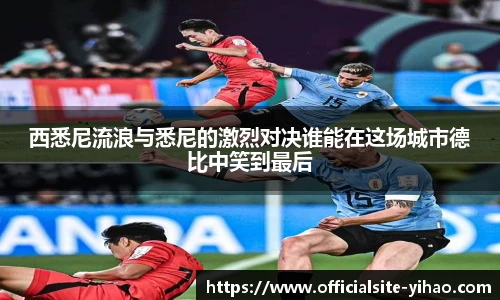 西悉尼流浪与悉尼的激烈对决谁能在这场城市德比中笑到最后