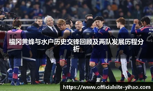 福冈黄蜂与水户历史交锋回顾及两队发展历程分析